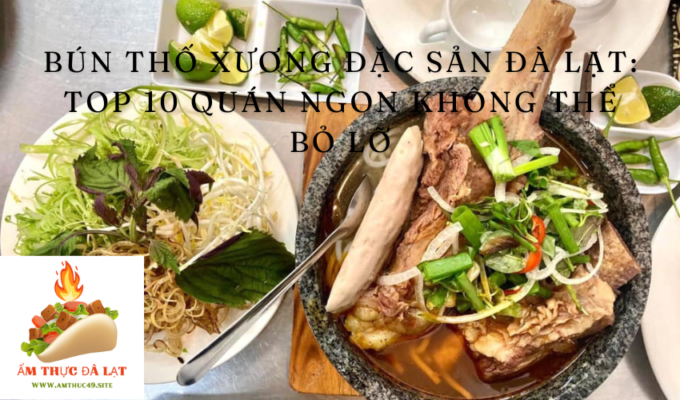 Bún thố xương đặc sản Đà Lạt: Top 10 quán ngon không thể bỏ lỡ