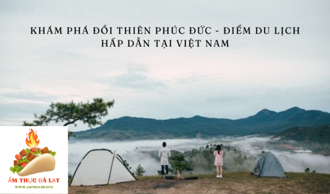 Khám phá Đồi Thiên Phúc Đức - điểm du lịch hấp dẫn tại Việt Nam