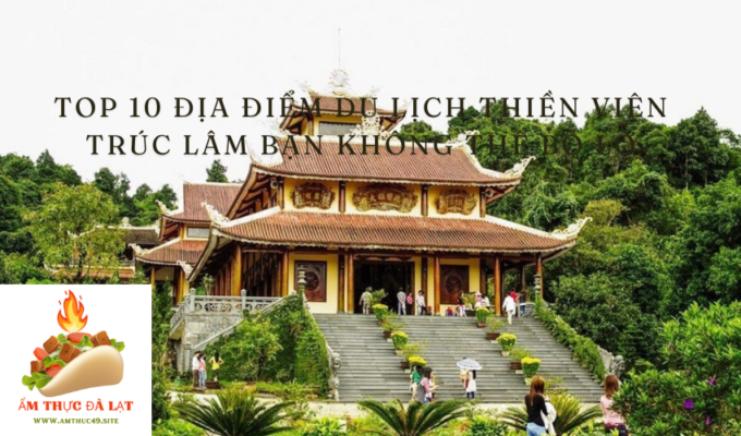 Top 10 địa điểm du lịch Thiền viện Trúc Lâm bạn không thể bỏ lỡ