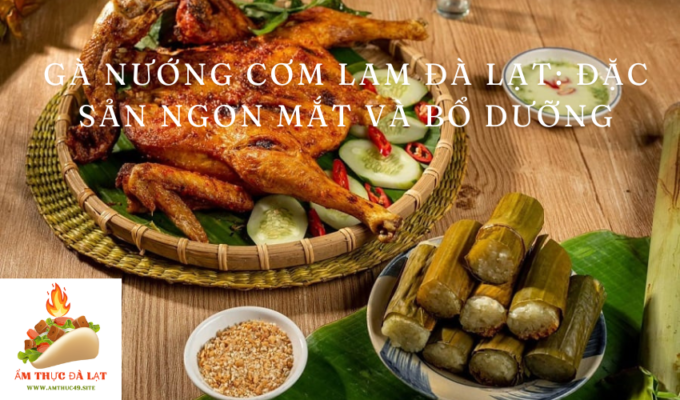 Gà nướng cơm lam Đà Lạt: Đặc sản ngon mắt và bổ dưỡng