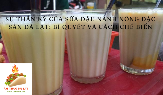 Sự thần kỳ của sữa đậu nành nóng đặc sản Đà Lạt: Bí quyết và cách chế biến