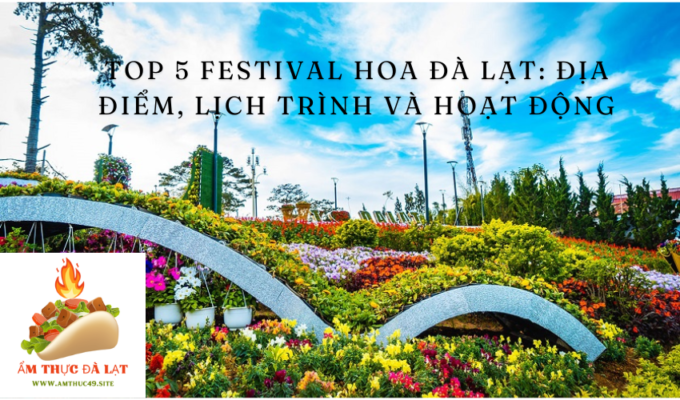 Top 5 Festival Hoa Đà Lạt: Địa điểm, Lịch trình và Hoạt động