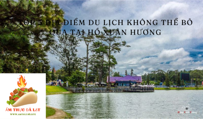 Top 5 địa điểm du lịch không thể bỏ qua tại Hồ Xuân Hương